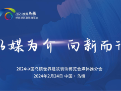 展会亮点提前锁定！2024中国乌镇世界建筑装饰博览会暨顶墙展媒体推介会成功召开